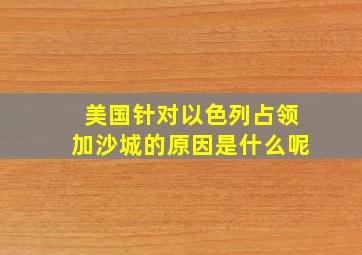 美国针对以色列占领加沙城的原因是什么呢