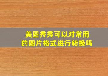 美图秀秀可以对常用的图片格式进行转换吗