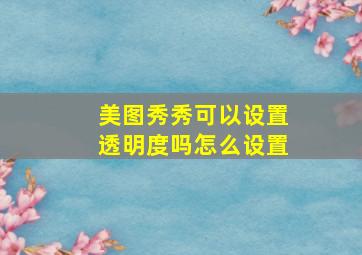 美图秀秀可以设置透明度吗怎么设置