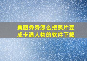 美图秀秀怎么把照片变成卡通人物的软件下载