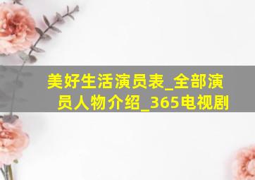 美好生活演员表_全部演员人物介绍_365电视剧