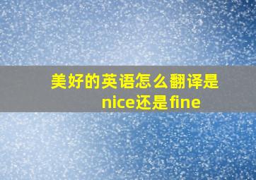 美好的英语怎么翻译是nice还是fine