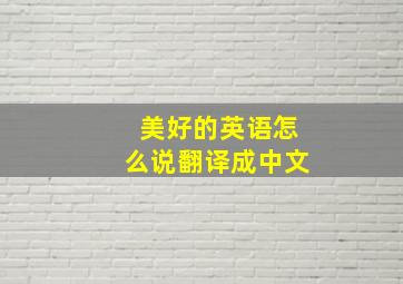 美好的英语怎么说翻译成中文