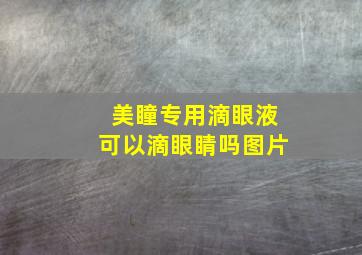 美瞳专用滴眼液可以滴眼睛吗图片