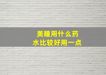 美瞳用什么药水比较好用一点