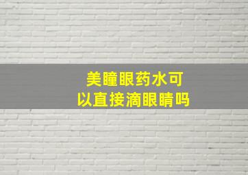 美瞳眼药水可以直接滴眼睛吗