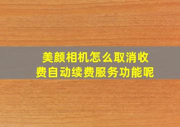 美颜相机怎么取消收费自动续费服务功能呢