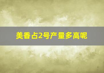 美香占2号产量多高呢