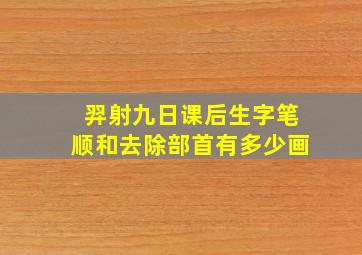 羿射九日课后生字笔顺和去除部首有多少画