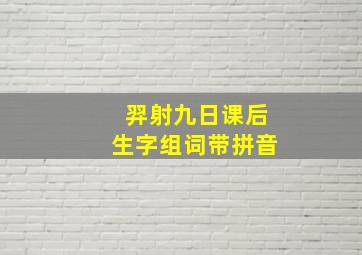 羿射九日课后生字组词带拼音