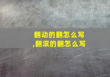 翻动的翻怎么写,翻滚的翻怎么写