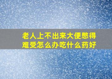 老人上不出来大便憋得难受怎么办吃什么药好