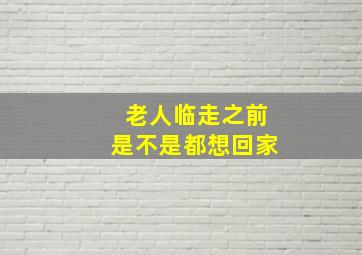 老人临走之前是不是都想回家