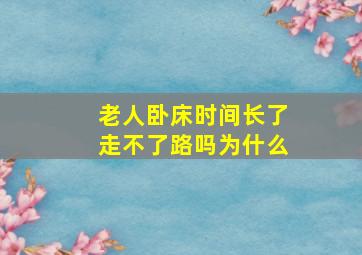 老人卧床时间长了走不了路吗为什么