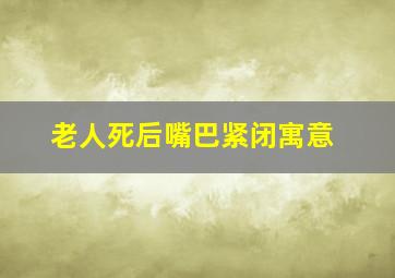 老人死后嘴巴紧闭寓意