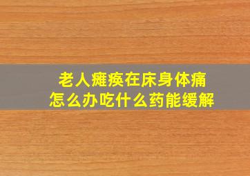 老人瘫痪在床身体痛怎么办吃什么药能缓解