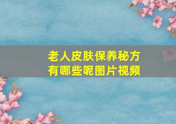 老人皮肤保养秘方有哪些呢图片视频