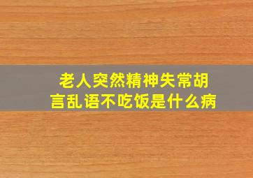 老人突然精神失常胡言乱语不吃饭是什么病