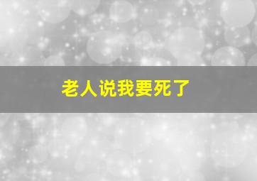 老人说我要死了