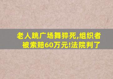 老人跳广场舞猝死,组织者被索赔60万元!法院判了