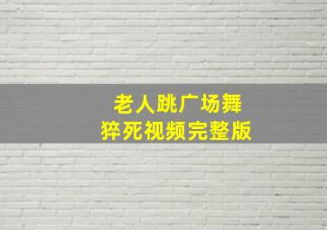 老人跳广场舞猝死视频完整版