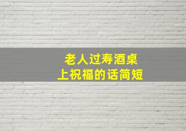 老人过寿酒桌上祝福的话简短