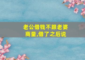 老公借钱不跟老婆商量,借了之后说