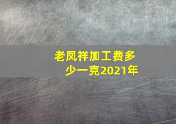 老凤祥加工费多少一克2021年