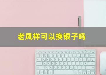 老凤祥可以换银子吗