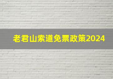 老君山索道免票政策2024