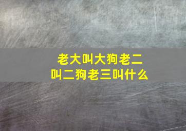 老大叫大狗老二叫二狗老三叫什么