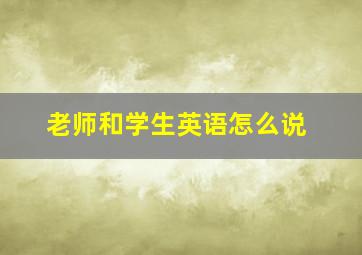 老师和学生英语怎么说