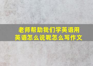 老师帮助我们学英语用英语怎么说呢怎么写作文