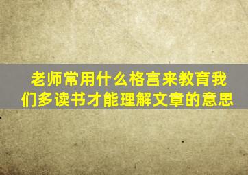 老师常用什么格言来教育我们多读书才能理解文章的意思