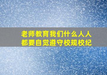 老师教育我们什么人人都要自觉遵守校规校纪