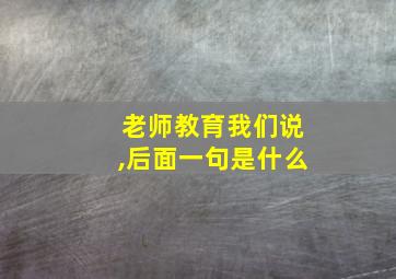 老师教育我们说,后面一句是什么