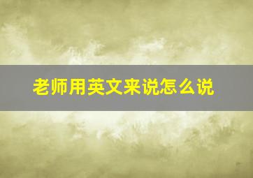 老师用英文来说怎么说