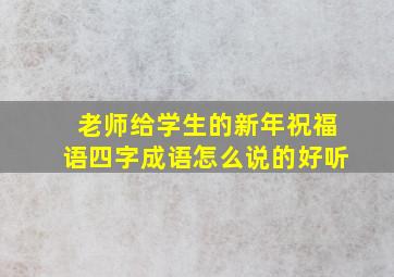 老师给学生的新年祝福语四字成语怎么说的好听