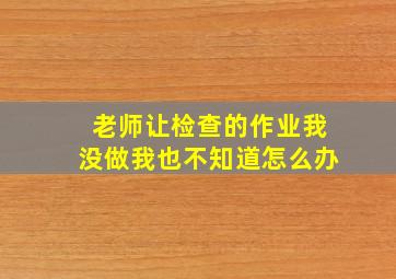 老师让检查的作业我没做我也不知道怎么办