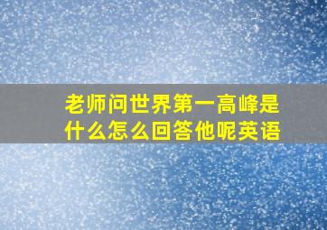 老师问世界第一高峰是什么怎么回答他呢英语