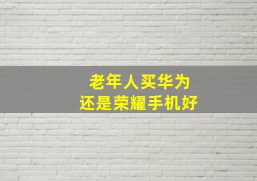 老年人买华为还是荣耀手机好