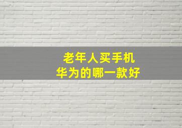 老年人买手机华为的哪一款好