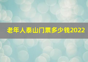 老年人泰山门票多少钱2022