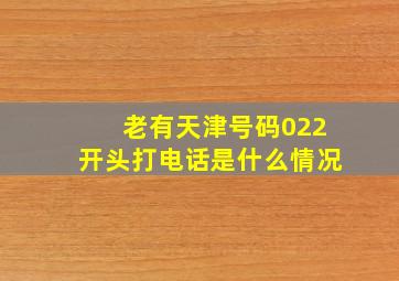 老有天津号码022开头打电话是什么情况