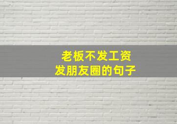 老板不发工资发朋友圈的句子