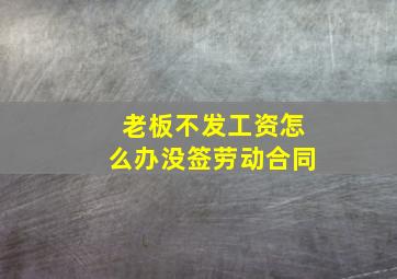 老板不发工资怎么办没签劳动合同