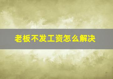 老板不发工资怎么解决