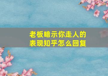 老板暗示你走人的表现知乎怎么回复