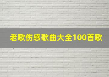 老歌伤感歌曲大全100首歌