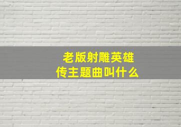 老版射雕英雄传主题曲叫什么